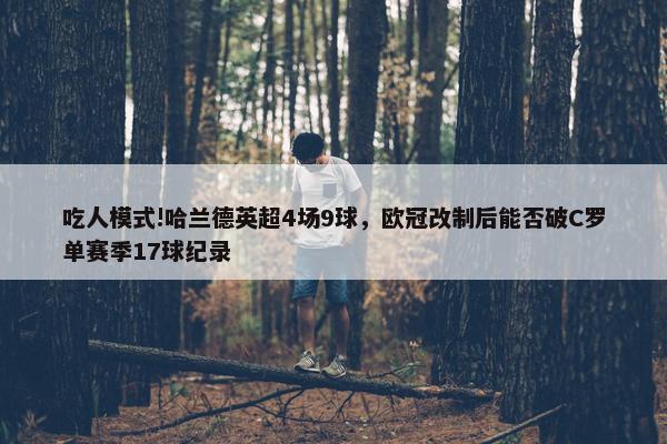 吃人模式!哈兰德英超4场9球，欧冠改制后能否破C罗单赛季17球纪录