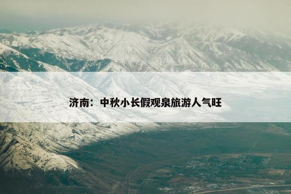 济南：中秋小长假观泉旅游人气旺