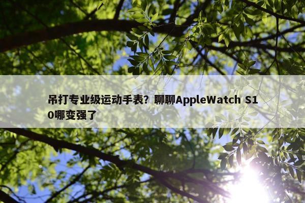 吊打专业级运动手表？聊聊AppleWatch S10哪变强了