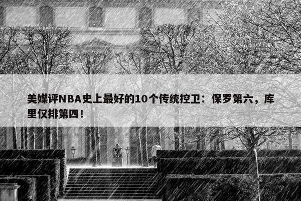 美媒评NBA史上最好的10个传统控卫：保罗第六，库里仅排第四！