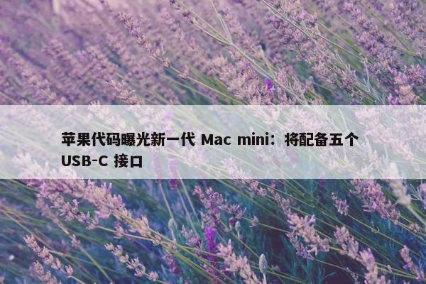 苹果代码曝光新一代 Mac mini：将配备五个 USB-C 接口