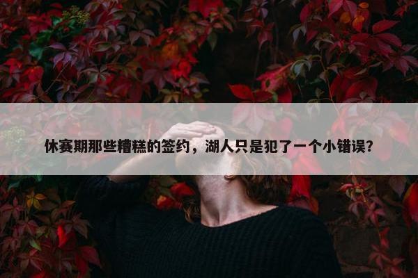 休赛期那些糟糕的签约，湖人只是犯了一个小错误？