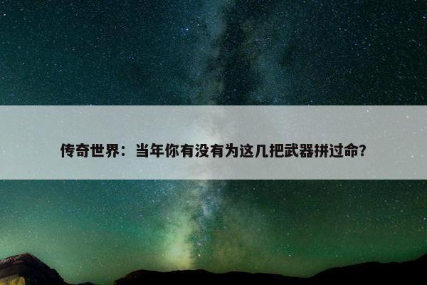 传奇世界：当年你有没有为这几把武器拼过命？