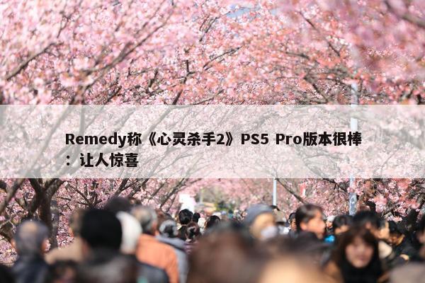 Remedy称《心灵杀手2》PS5 Pro版本很棒：让人惊喜