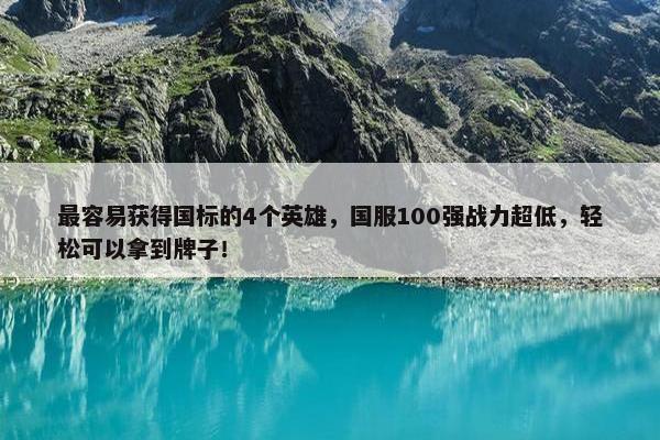 最容易获得国标的4个英雄，国服100强战力超低，轻松可以拿到牌子！