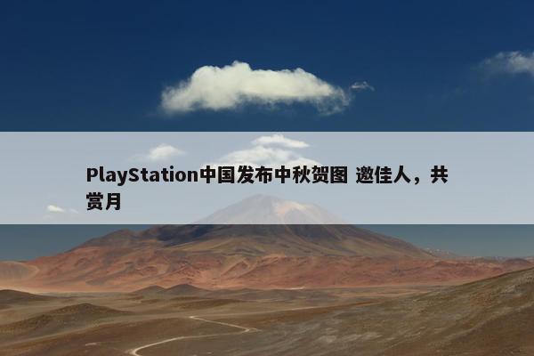 PlayStation中国发布中秋贺图 邀佳人，共赏月