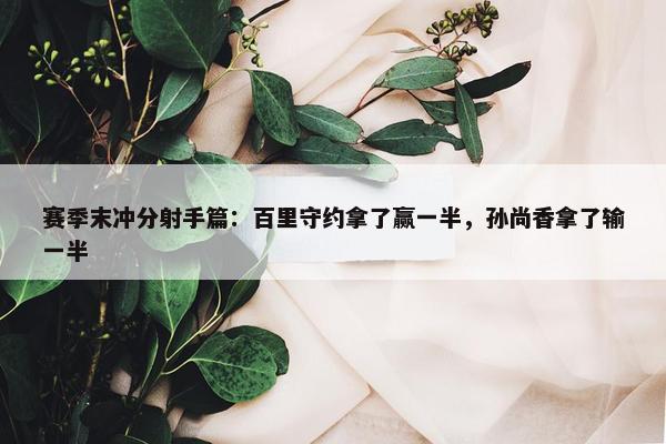 赛季末冲分射手篇：百里守约拿了赢一半，孙尚香拿了输一半