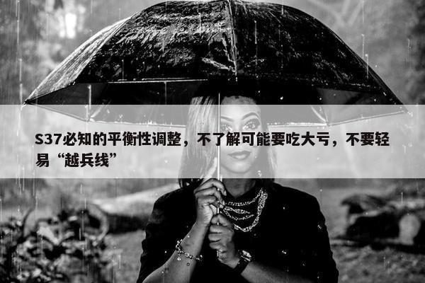 S37必知的平衡性调整，不了解可能要吃大亏，不要轻易“越兵线”