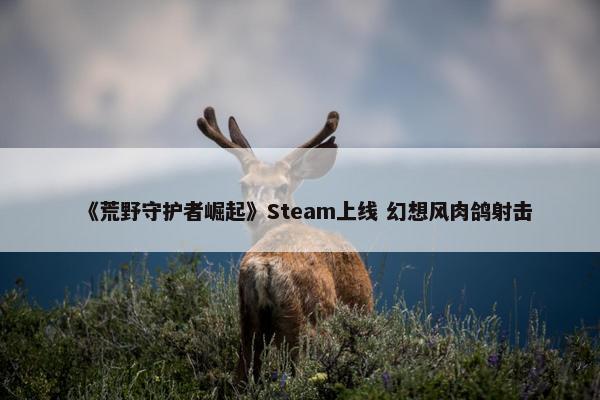 《荒野守护者崛起》Steam上线 幻想风肉鸽射击