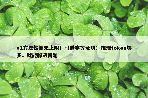 o1方法性能无上限！马腾宇等证明：推理token够多，就能解决问题