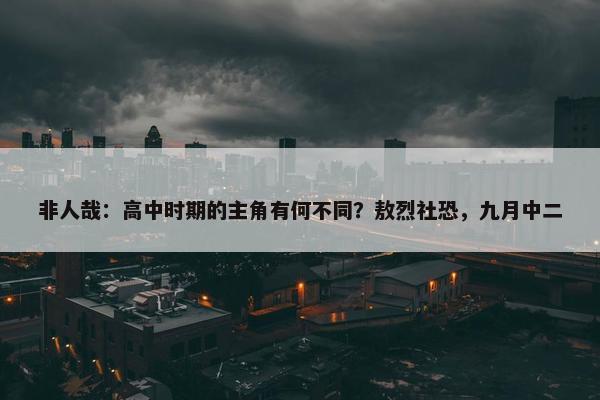 非人哉：高中时期的主角有何不同？敖烈社恐，九月中二