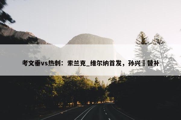 考文垂vs热刺：索兰克_维尔纳首发，孙兴慜替补