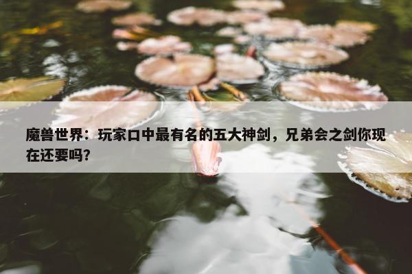 魔兽世界：玩家口中最有名的五大神剑，兄弟会之剑你现在还要吗？