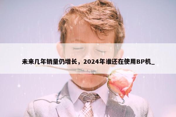 未来几年销量仍增长，2024年谁还在使用BP机_