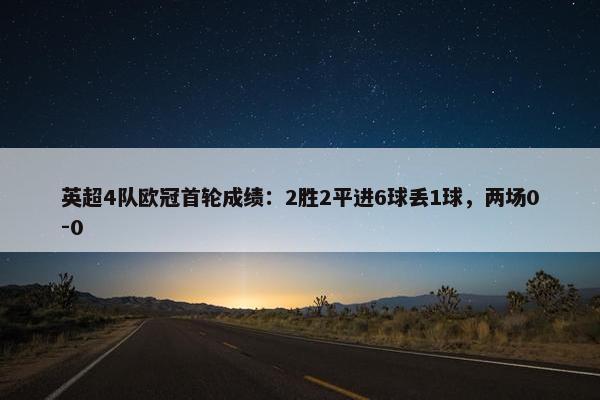英超4队欧冠首轮成绩：2胜2平进6球丢1球，两场0-0