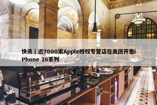 快讯｜近7000家Apple授权专营店在美团开售iPhone 16系列