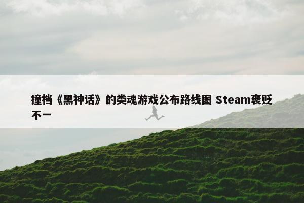 撞档《黑神话》的类魂游戏公布路线图 Steam褒贬不一