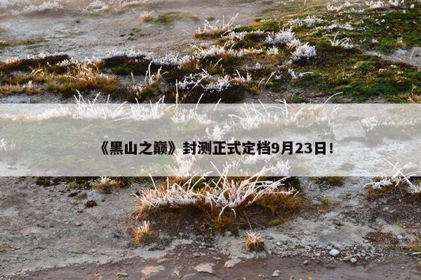 《黑山之巅》封测正式定档9月23日！