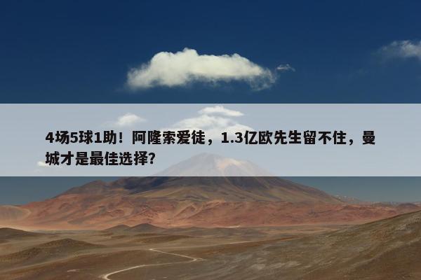 4场5球1助！阿隆索爱徒，1.3亿欧先生留不住，曼城才是最佳选择？