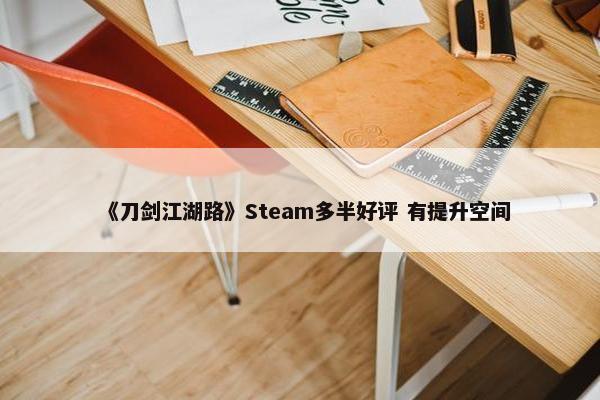 《刀剑江湖路》Steam多半好评 有提升空间