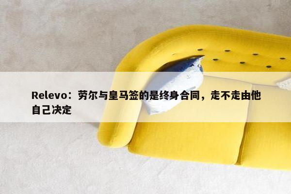 Relevo：劳尔与皇马签的是终身合同，走不走由他自己决定