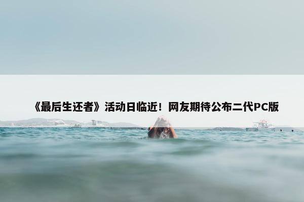 《最后生还者》活动日临近！网友期待公布二代PC版