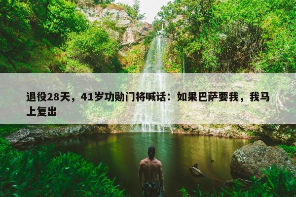 退役28天，41岁功勋门将喊话：如果巴萨要我，我马上复出