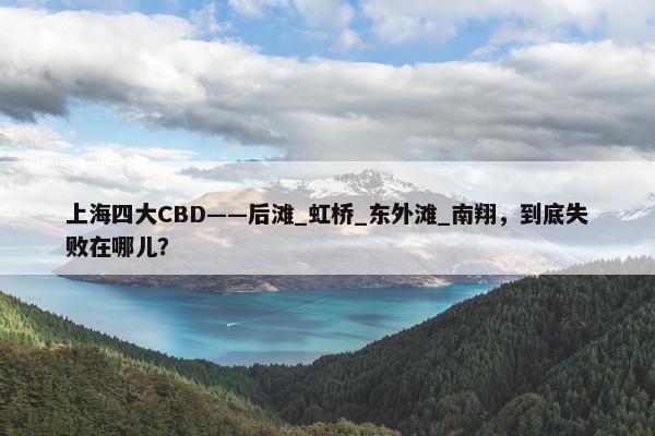 上海四大CBD——后滩_虹桥_东外滩_南翔，到底失败在哪儿？