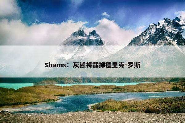 Shams：灰熊将裁掉德里克-罗斯