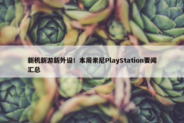 新机新游新外设！本周索尼PlayStation要闻汇总