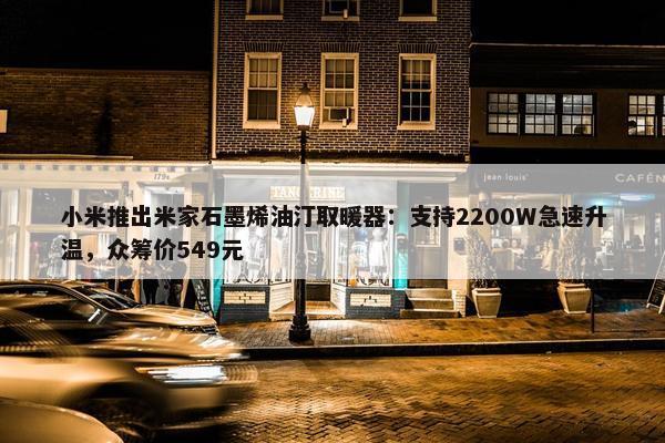 小米推出米家石墨烯油汀取暖器：支持2200W急速升温，众筹价549元