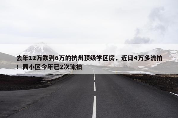 去年12万跌到6万的杭州顶级学区房，近日4万多流拍！同小区今年已2次流拍