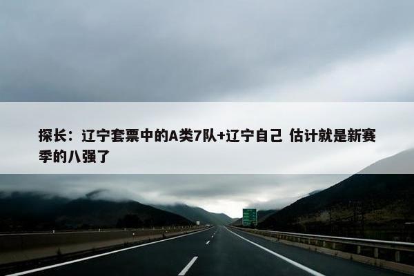 探长：辽宁套票中的A类7队+辽宁自己 估计就是新赛季的八强了