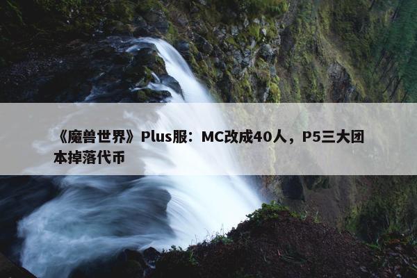 《魔兽世界》Plus服：MC改成40人，P5三大团本掉落代币