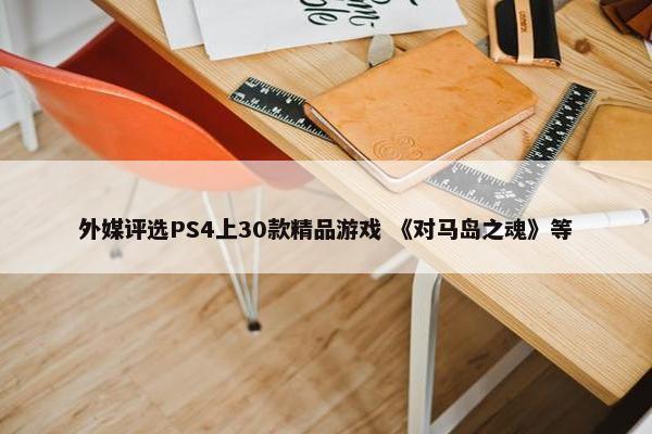 外媒评选PS4上30款精品游戏 《对马岛之魂》等