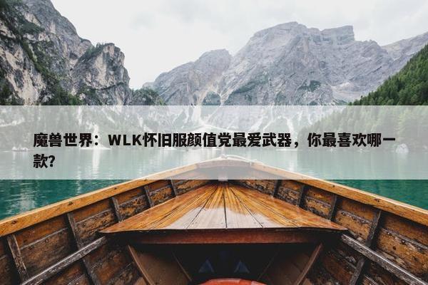 魔兽世界：WLK怀旧服颜值党最爱武器，你最喜欢哪一款？