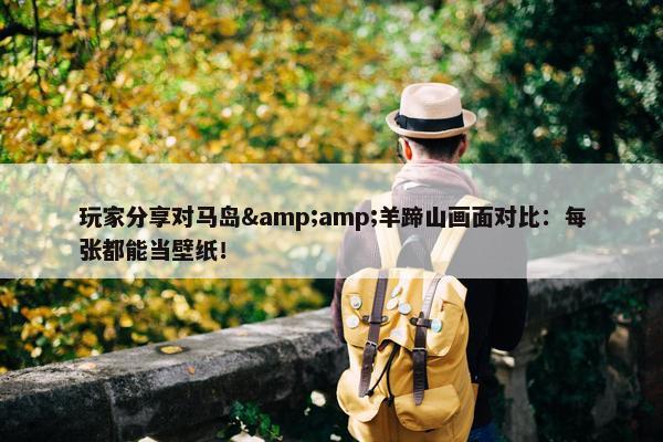 玩家分享对马岛&amp;羊蹄山画面对比：每张都能当壁纸！