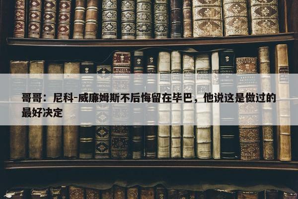 哥哥：尼科-威廉姆斯不后悔留在毕巴，他说这是做过的最好决定