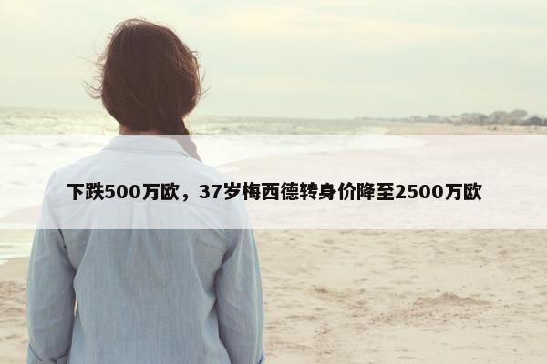 下跌500万欧，37岁梅西德转身价降至2500万欧