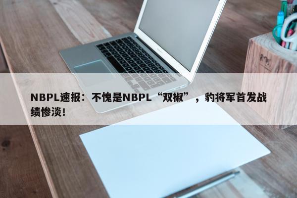 NBPL速报：不愧是NBPL“双椒”，豹将军首发战绩惨淡！