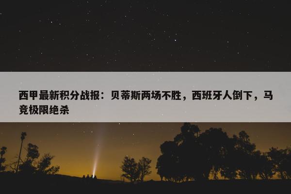 西甲最新积分战报：贝蒂斯两场不胜，西班牙人倒下，马竞极限绝杀