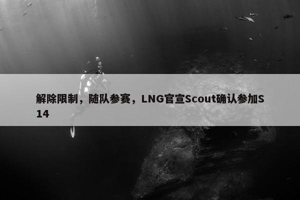 解除限制，随队参赛，LNG官宣Scout确认参加S14