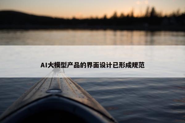 AI大模型产品的界面设计已形成规范