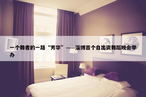 一个舞者的一路“芳华”——淄博首个自出资舞蹈晚会举办