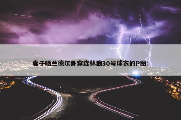 妻子晒兰德尔身穿森林狼30号球衣的P图：