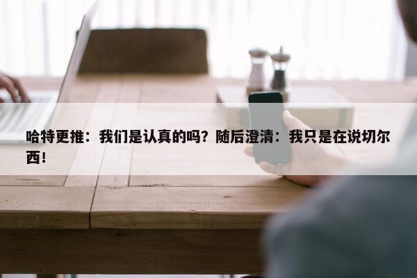 哈特更推：我们是认真的吗？随后澄清：我只是在说切尔西！