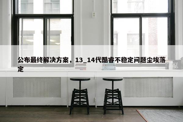 公布最终解决方案，13_14代酷睿不稳定问题尘埃落定