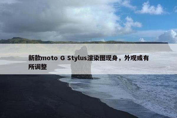 新款moto G Stylus渲染图现身，外观或有所调整