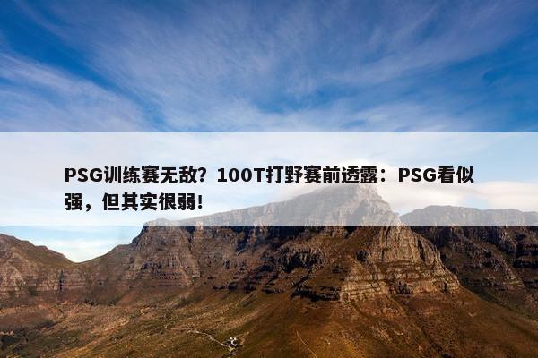 PSG训练赛无敌？100T打野赛前透露：PSG看似强，但其实很弱！