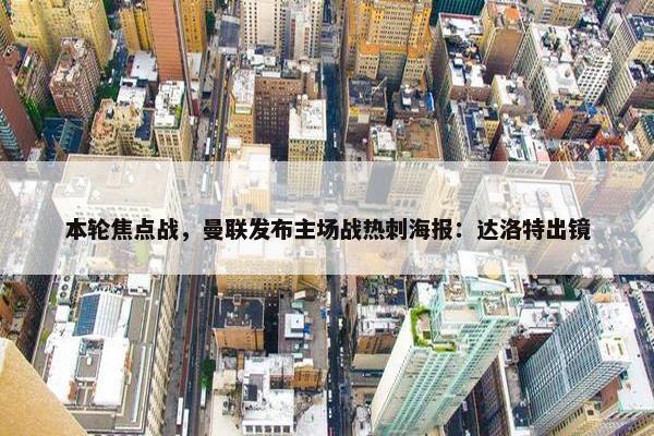 本轮焦点战，曼联发布主场战热刺海报：达洛特出镜